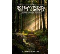Sopravvivenza nella Foresta: Il metodo pratico per orientarti, trovare acqua, costruire un rifugio e tornare a casa in sicurezza