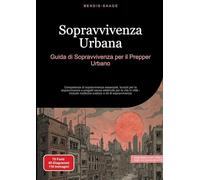 Sopravvivenza Urbana: Guida di Sopravvivenza per il Prepper Urbano: Competenze di sopravvivenza essenziali, trucchi per la sopravvivenza e progetti ... medicina outdoor e kit di sopravvivenza