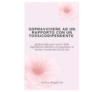 Sopravvivere ad una relazione con un tossicodipendente: guida pratica per uscire dalla dipendenza affettiva, riconquistare te stessa e ricostruire la tua vita.