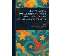 Æsop's Fables, Embellished With One Hundred And Eleven Emblematical Devices.