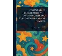 Æsop's Fables, Embellished With One Hundred And Eleven Emblematical Devices.