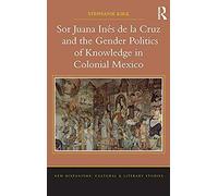 Sor Juana In¿De La Cruz And The Gender Politics Of Knowledge In Colonial Mexico