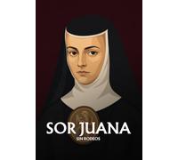 Sor Juana Inés de la Cruz sin rodeos: Lo esencial de su pensamiento