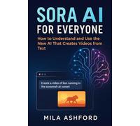 Sora AI for Everyone: How to Understand and Use the New AI That Creates Videos from Text
