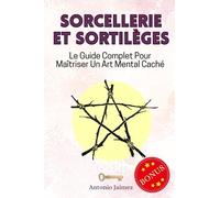 Sorcellerie et Sortilèges: Le Guide Complet Pour Maîtriser Un Art Mental Caché