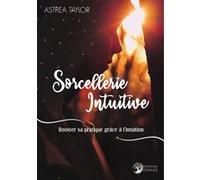 Sorcellerie Intuitive - Booster sa pratique grâce à l'intuition Astrea Taylor (Auteur)