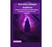 Sorcière celtique moderne: Retrouver les anciennes méthodes grâce aux rituels, à la magie et à la vie consciente