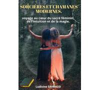sorcière et chamanes modernes: Voyage au coeur du sacré féminin, de l'intuition et de la magie .
