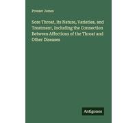 Sore Throat, its Nature, Varieties, and Treatment, Including the Connection Between Affections of the Throat and Other Diseases