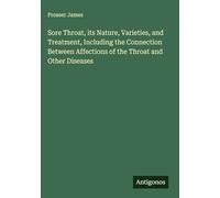 Sore Throat, its Nature, Varieties, and Treatment, Including the Connection Between Affections of the Throat and Other Diseases