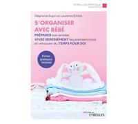 S'organiser avec bébé: Préparer son arrivée, vivre sereinement les premiers mois et retrouver du temps pour soi