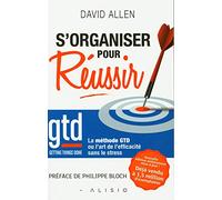 S'organiser pour réussir: La méthode GTD ou l'art de l'efficacité sans le stress