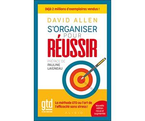 S'organiser pour réussir: La méthode GTD ou l'art de l'efficacité sans stress !
