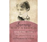 Sorrow Built a Bridge: The Life of Mother Alphonsa Daughter of Nathaniel Hawthorne
