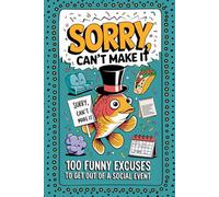 Sorry, Cant Make It: 100 Funny Excuses for Not Going to a Social Event