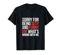 Sorry For Being Sexy And Funny Idk What's Wrong T-Shirt
