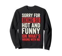Sorry for Being So Hot and Funny IDK What's Wrong with Me Sweatshirt