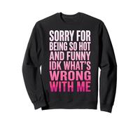 Sorry for Being So Hot and Funny IDK What's Wrong with Me Sweatshirt