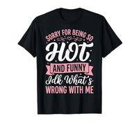 Sorry for Being So Hot and Funny IDK What's Wrong with Me T-Shirt