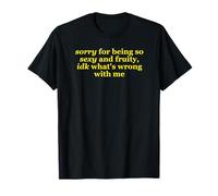 Sorry for Being So Sexy and Fruity, IDK What's Wrong with Me T-Shirt