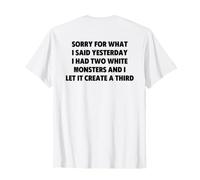 Sorry for What I Said Yesterday I Had Two White Monsters T-Shirt