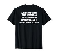 Sorry for What I Said Yesterday I Had Two White Monsters T-Shirt