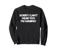 Sorry I Can't Hear You I'm Gaming Sweatshirt