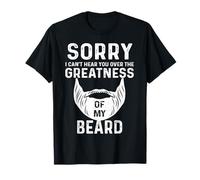 Sorry I Cant Hear You Over The Greatness of My Beard Funny T-Shirt