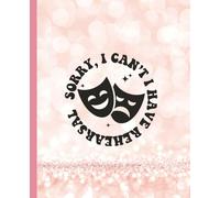 Sorry, I can't. I have rehearsal.: Perfect Journal for Theater Kids, Drama Class, Actors & Stage Crew