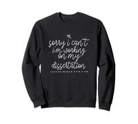 Sorry I Can't I'm Working on My Dissertation Sweatshirt