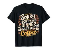 Sorry I Don't Want Dinner I Just Need Coffee |- T-Shirt