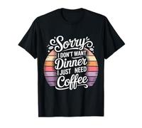 Sorry I Don't Want Dinner I Just Need Coffee - T-Shirt