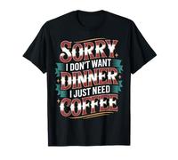 Sorry I Don't Want Dinner I Just Need Coffee - T-Shirt