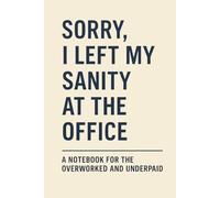 Sorry, I Left My Sanity at the Office: A Notebook for the Overworked and Underpaid