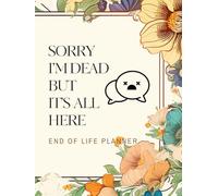 Sorry I’m Dead But It’s All Here: A Simple End of Life Planner Final Wishes Complete Life & Legacy Organizer