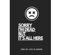 Sorry I’m Dead But It’s All Here: A Simple End of Life Planner Final Wishes Complete Life & Legacy Organizer