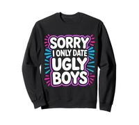 Sorry I Only Date Ugly Boys Twisted Compliment Joke - Sweatshirt