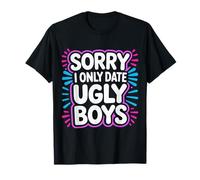 Sorry I Only Date Ugly Boys Twisted Compliment Joke - T-Shirt