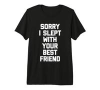 Sorry I Slept with Your Best Friend - Saying Sarcastique drôle T-Shirt Haut de Gamme