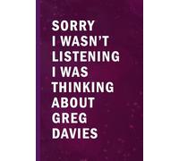 Sorry I Wasn’t Listening I Was Thinking About Greg Davies: Blank Lined Funny Notebook Gift for Fans/ Birthday Gifts/ Journal for Writing Notes