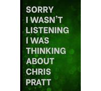Sorry I Wasn't Listening I Was Thinking About Chris Pratt: Notebook for Daily Writing / Great Gift Idea for Fans / Birthday Surprise