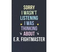 Sorry I Wasn't Listening I Was Thinking About E.R. Fightmaster: Blank Lined Notebook/ Journal/ Diary/ Notepad/ Composition Book Gift For E.R. Fightmaster Fans - 6x9 Inches - 110pages