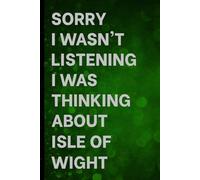 Sorry I Wasn't Listening I Was Thinking About Isle of Wight: Notebook for Daily Writing / Great Gift Idea for Fans / Birthday Surprise