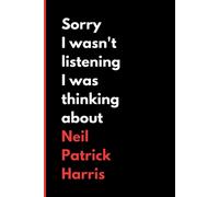 Sorry I Wasn't Listening I Was Thinking About Neil Patrick Harris: (6x9) 120 Pages, Funny Notebook, Journal For Writing Notes / A Perfect Gift For Neil Patrick Harris Lover / Birthday Gifts