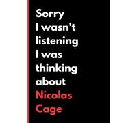 Sorry I Wasn't Listening I Was Thinking About Nicolas Cage: (6x9) 120 Pages, Funny Notebook, Journal For Writing Notes / A Perfect Gift For Nicolas Cage Lover / Birthday Gifts