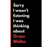 Sorry I Wasn't Listening I Was Thinking About Orson Welles: (6x9) 120 Pages, Funny Notebook, Journal For Writing Notes / A Perfect Gift For Orson Welles Lover / Birthday Gifts