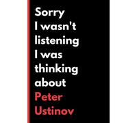Sorry I Wasn't Listening I Was Thinking About Peter Ustinov: (6x9) 120 Pages, Funny Notebook, Journal For Writing Notes / A Perfect Gift For Peter Ustinov Lover / Birthday Gifts