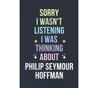 Sorry I Wasn't Listening I Was Thinking About Philip Seymour Hoffman: Blank Lined Notebook/ Journal/ Diary/ Notepad/ Composition Book Gift For Philip Seymour Hoffman Fans - 6x9 Inches - 110pages
