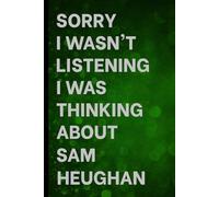 Sorry I Wasn't Listening I Was Thinking About Sam Heughan: Notebook for Daily Writing / Great Gift Idea for Fans / Birthday Surprise