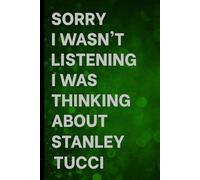 Sorry I Wasn't Listening I Was Thinking About Stanley Tucci: Notebook for Daily Writing / Great Gift Idea for Fans / Birthday Surprise